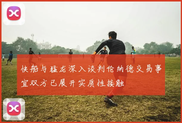 快船与猛龙深入谈判伦纳德交易事宜双方已展开实质性接触