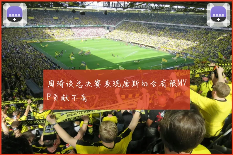 周琦谈总决赛表现唐斯机会有限MVP贡献不高