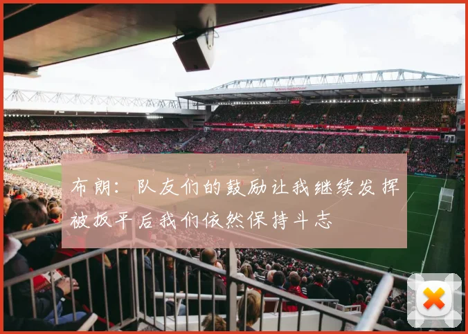 布朗：队友们的鼓励让我继续发挥被扳平后我们依然保持斗志