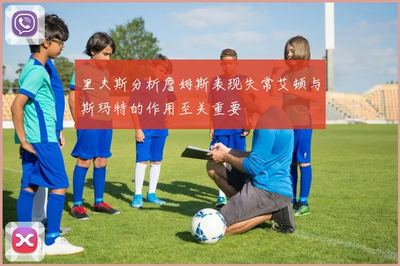 里夫斯分析詹姆斯表现失常艾顿与斯玛特的作用至关重要