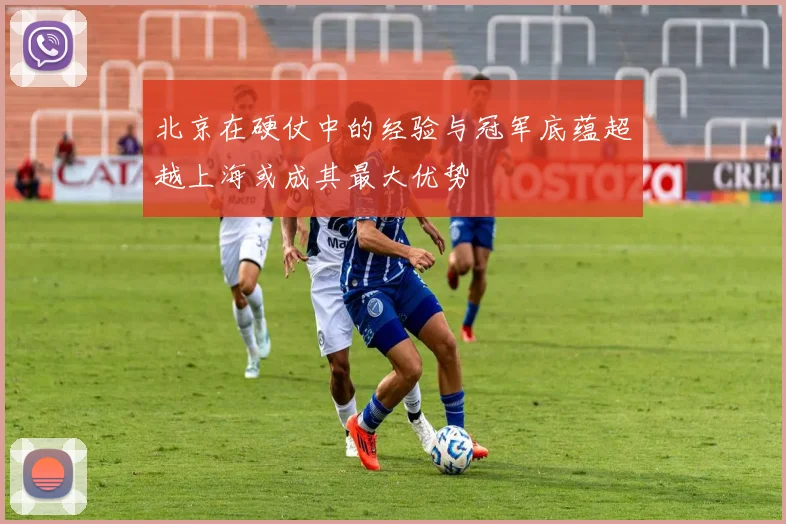 北京在硬仗中的经验与冠军底蕴超越上海或成其最大优势