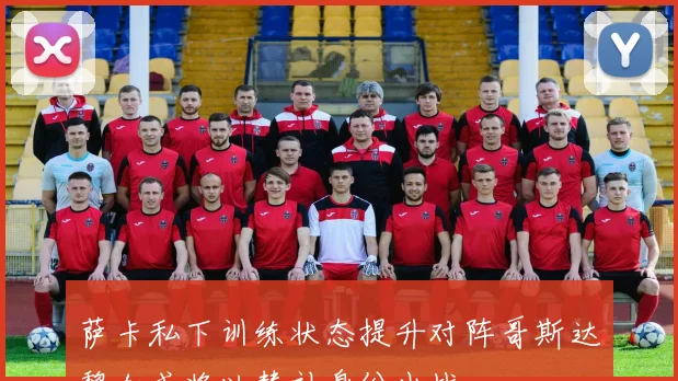 萨卡私下训练状态提升对阵哥斯达黎加或将以替补身份出战