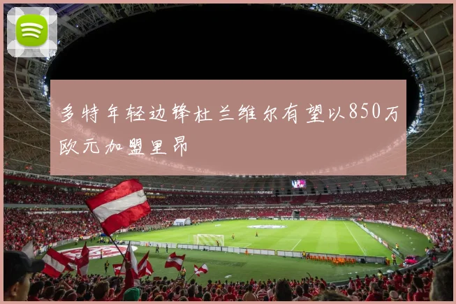 多特年轻边锋杜兰维尔有望以850万欧元加盟里昂