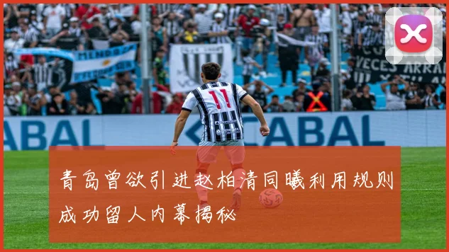 青岛曾欲引进赵柏清同曦利用规则成功留人内幕揭秘