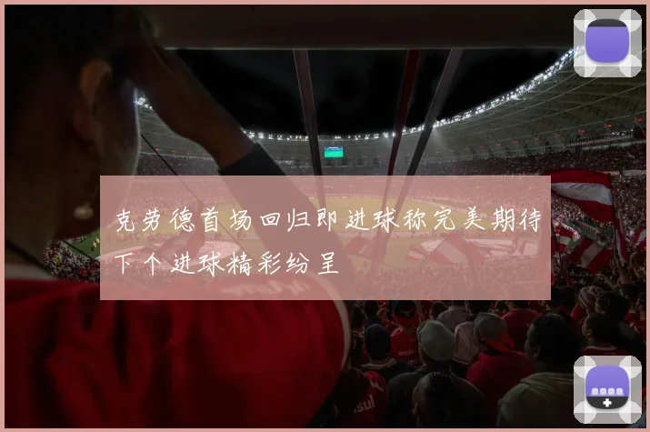 克劳德首场回归即进球称完美期待下个进球精彩纷呈