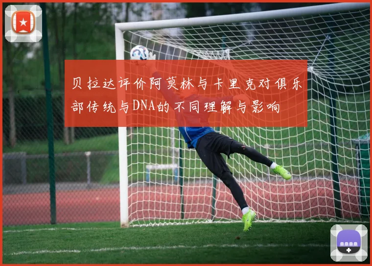 贝拉达评价阿莫林与卡里克对俱乐部传统与DNA的不同理解与影响