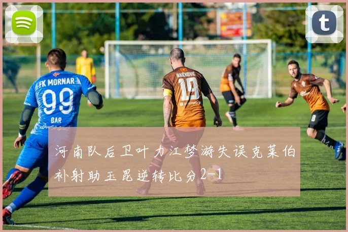 河南队后卫叶力江梦游失误克莱伯补射助玉昆逆转比分2-1