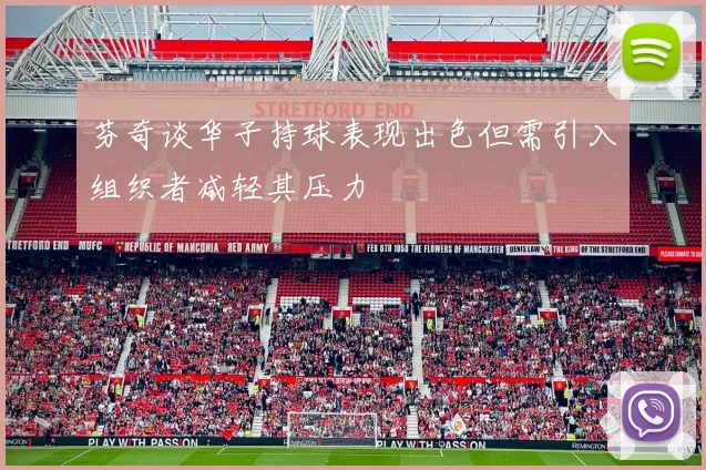 芬奇谈华子持球表现出色但需引入组织者减轻其压力