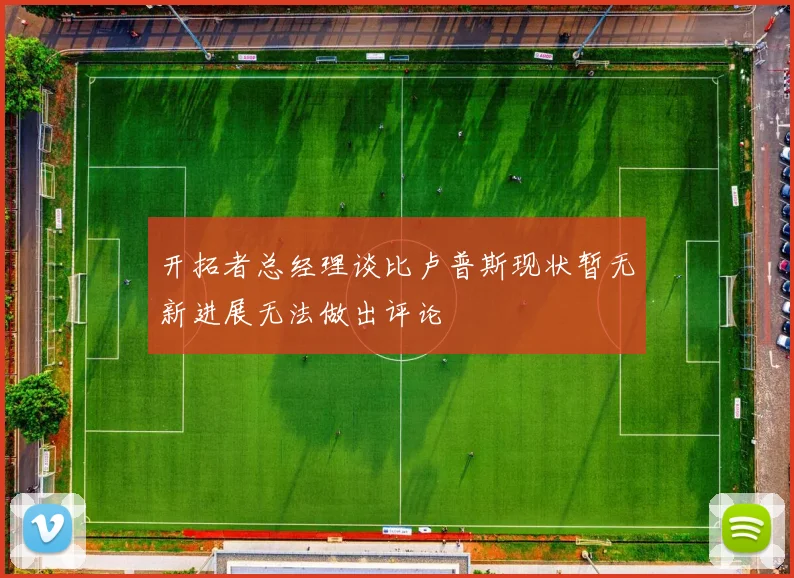 开拓者总经理谈比卢普斯现状暂无新进展无法做出评论